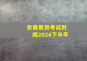 安徽教资考试时间2024下半年