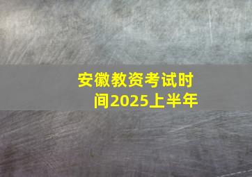 安徽教资考试时间2025上半年