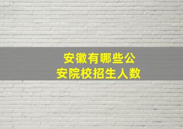 安徽有哪些公安院校招生人数