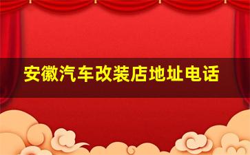 安徽汽车改装店地址电话