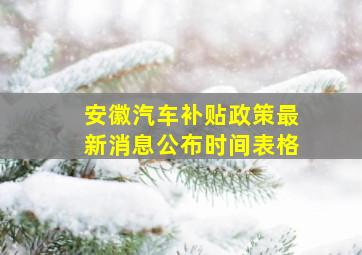 安徽汽车补贴政策最新消息公布时间表格