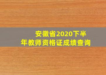 安徽省2020下半年教师资格证成绩查询