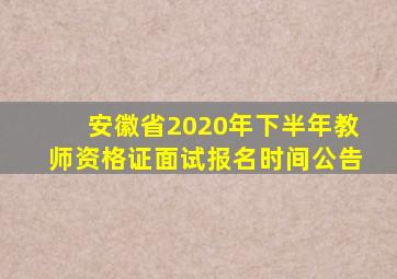 安徽省2020年下半年教师资格证面试报名时间公告