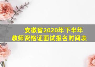 安徽省2020年下半年教师资格证面试报名时间表