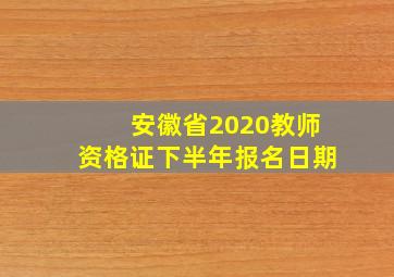 安徽省2020教师资格证下半年报名日期