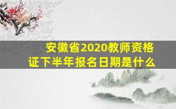 安徽省2020教师资格证下半年报名日期是什么