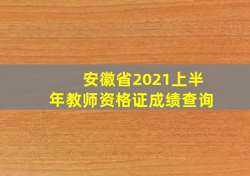 安徽省2021上半年教师资格证成绩查询