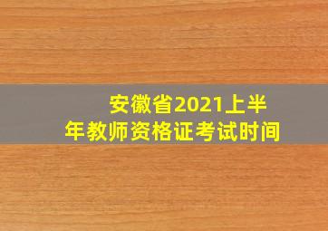 安徽省2021上半年教师资格证考试时间