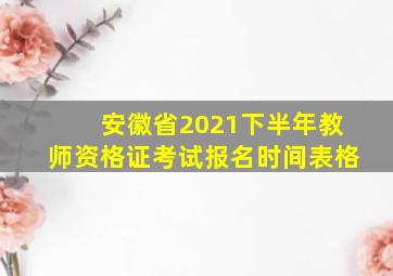 安徽省2021下半年教师资格证考试报名时间表格