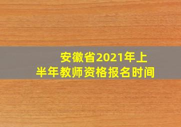 安徽省2021年上半年教师资格报名时间