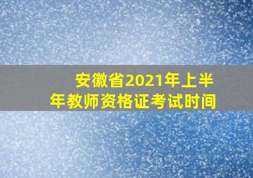 安徽省2021年上半年教师资格证考试时间