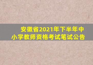 安徽省2021年下半年中小学教师资格考试笔试公告