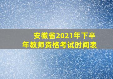 安徽省2021年下半年教师资格考试时间表