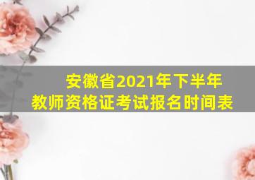 安徽省2021年下半年教师资格证考试报名时间表