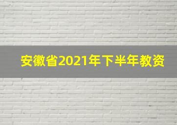 安徽省2021年下半年教资