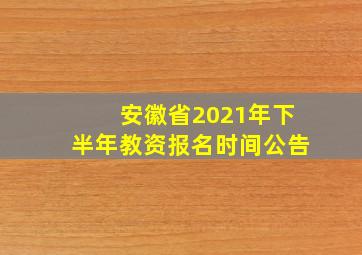 安徽省2021年下半年教资报名时间公告