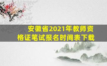 安徽省2021年教师资格证笔试报名时间表下载