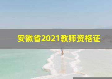 安徽省2021教师资格证