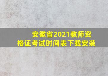 安徽省2021教师资格证考试时间表下载安装