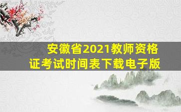 安徽省2021教师资格证考试时间表下载电子版