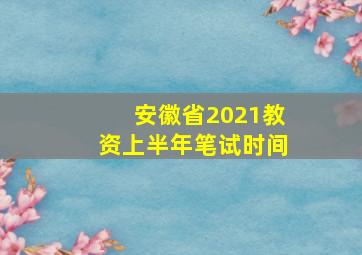 安徽省2021教资上半年笔试时间