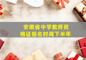 安徽省中学教师资格证报名时间下半年