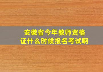 安徽省今年教师资格证什么时候报名考试啊