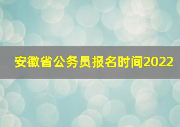 安徽省公务员报名时间2022