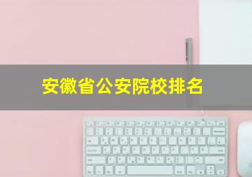 安徽省公安院校排名