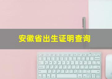 安徽省出生证明查询