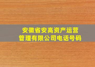 安徽省安高资产运营管理有限公司电话号码