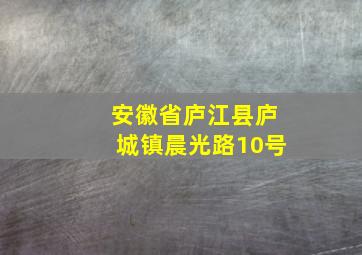 安徽省庐江县庐城镇晨光路10号