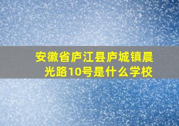 安徽省庐江县庐城镇晨光路10号是什么学校