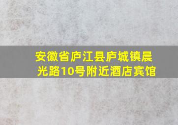 安徽省庐江县庐城镇晨光路10号附近酒店宾馆