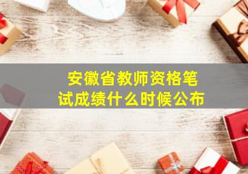 安徽省教师资格笔试成绩什么时候公布