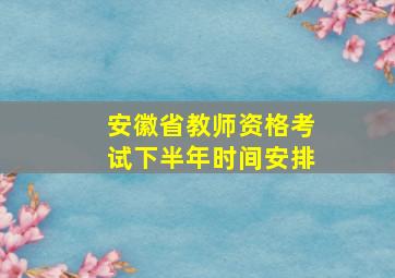 安徽省教师资格考试下半年时间安排