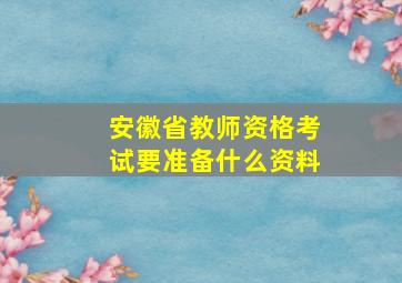 安徽省教师资格考试要准备什么资料