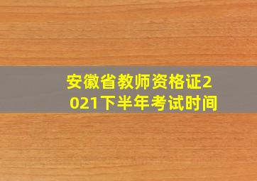 安徽省教师资格证2021下半年考试时间