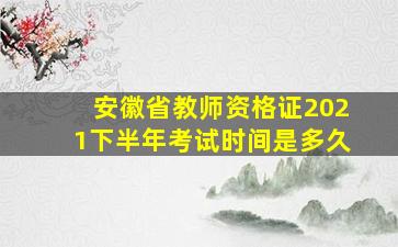 安徽省教师资格证2021下半年考试时间是多久