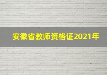 安徽省教师资格证2021年