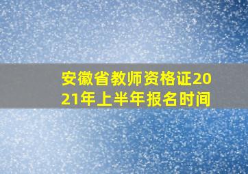 安徽省教师资格证2021年上半年报名时间