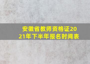 安徽省教师资格证2021年下半年报名时间表