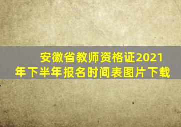 安徽省教师资格证2021年下半年报名时间表图片下载