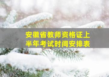 安徽省教师资格证上半年考试时间安排表