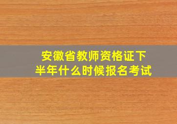 安徽省教师资格证下半年什么时候报名考试