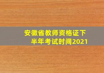 安徽省教师资格证下半年考试时间2021