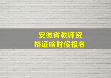 安徽省教师资格证啥时候报名