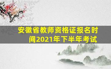 安徽省教师资格证报名时间2021年下半年考试