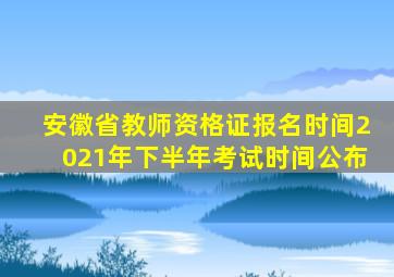 安徽省教师资格证报名时间2021年下半年考试时间公布