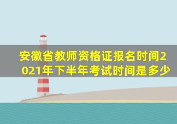 安徽省教师资格证报名时间2021年下半年考试时间是多少